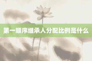 第一顺序继承人分配比例是什么