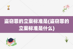 盗窃罪的立案标准是(盗窃罪的立案标准是什么)
