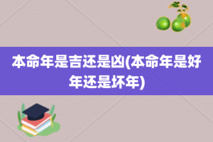 本命年是吉还是凶(本命年是好年还是坏年)