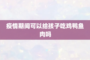 疫情期间可以给孩子吃鸡鸭鱼肉吗