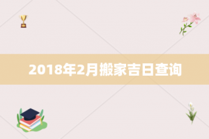 2018年2月搬家吉日查询