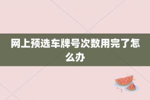 网上预选车牌号次数用完了怎么办