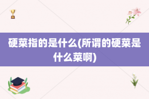 硬菜指的是什么(所谓的硬菜是什么菜啊)