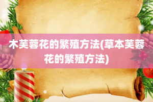 木芙蓉花的繁殖方法(草本芙蓉花的繁殖方法)