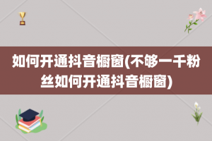 如何开通抖音橱窗(不够一千粉丝如何开通抖音橱窗)