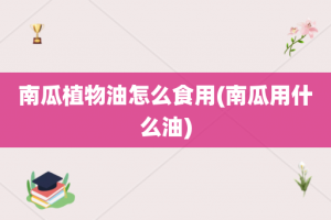 南瓜植物油怎么食用(南瓜用什么油)