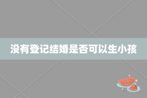 没有登记结婚是否可以生小孩