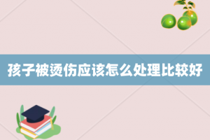 孩子被烫伤应该怎么处理比较好