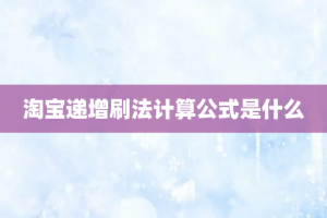 淘宝递增刷法计算公式是什么