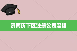 济南历下区注册公司流程