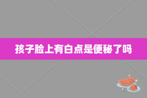 孩子脸上有白点是便秘了吗