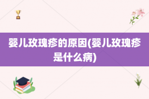 婴儿玫瑰疹的原因(婴儿玫瑰疹是什么病)