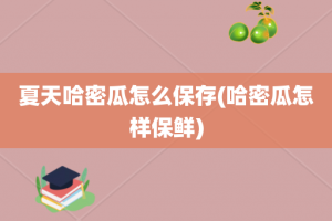 夏天哈密瓜怎么保存(哈密瓜怎样保鲜)