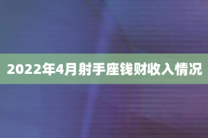 2022年4月射手座钱财收入情况