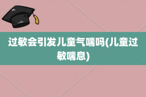 过敏会引发儿童气喘吗(儿童过敏喘息)