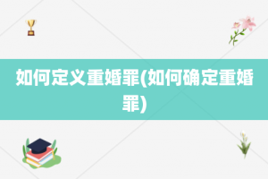 如何定义重婚罪(如何确定重婚罪)