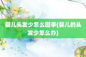 婴儿头发少怎么回事(婴儿的头发少怎么办)