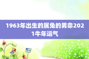 1963年出生的属兔的男命2021牛年运气