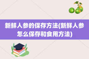 新鲜人参的保存方法(新鲜人参怎么保存和食用方法)
