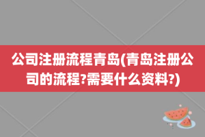 公司注册流程青岛(青岛注册公司的流程?需要什么资料?)