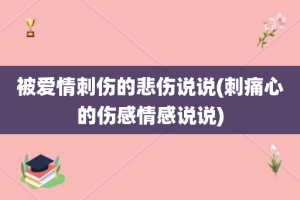 被爱情刺伤的悲伤说说(刺痛心的伤感情感说说)