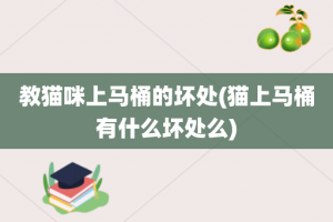 教猫咪上马桶的坏处(猫上马桶有什么坏处么)