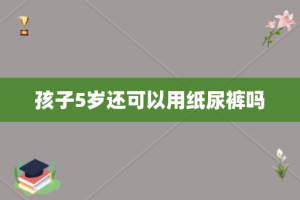 孩子5岁还可以用纸尿裤吗