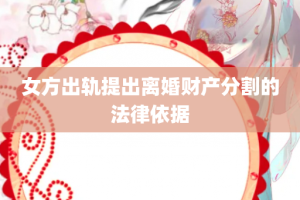 女方出轨提出离婚财产分割的法律依据
