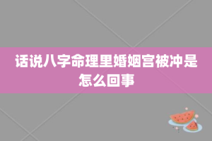 话说八字命理里婚姻宫被冲是怎么回事
