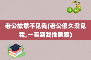 老公故意不见我(老公很久没见我,一看到我他就要)