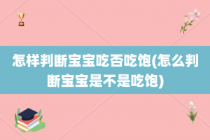 怎样判断宝宝吃否吃饱(怎么判断宝宝是不是吃饱)