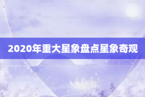 2020年重大星象盘点星象奇观