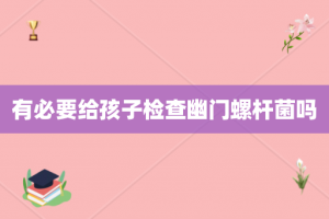 有必要给孩子检查幽门螺杆菌吗