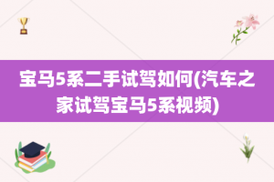 宝马5系二手试驾如何(汽车之家试驾宝马5系视频)