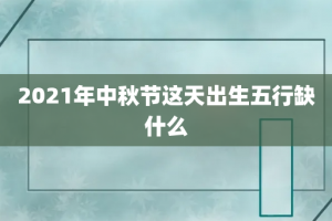 2021年中秋节这天出生五行缺什么