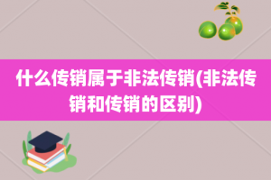 什么传销属于非法传销(非法传销和传销的区别)