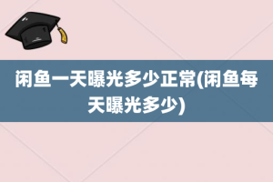 闲鱼一天曝光多少正常(闲鱼每天曝光多少)