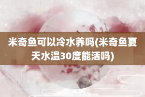 米奇鱼可以冷水养吗(米奇鱼夏天水温30度能活吗)