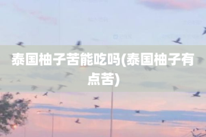 泰国柚子苦能吃吗(泰国柚子有点苦)