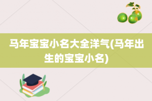 马年宝宝小名大全洋气(马年出生的宝宝小名)