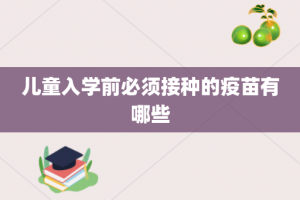 儿童入学前必须接种的疫苗有哪些