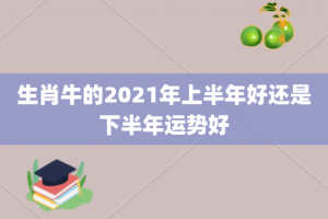 生肖牛的2021年上半年好还是下半年运势好