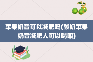 苹果奶昔可以减肥吗(酸奶苹果奶昔减肥人可以喝嘛)