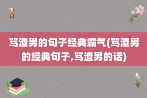 骂渣男的句子经典霸气(骂渣男的经典句子,骂渣男的话)
