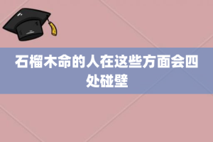 石榴木命的人在这些方面会四处碰壁