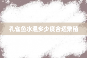 孔雀鱼水温多少度合适繁殖