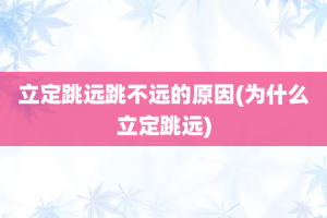立定跳远跳不远的原因(为什么立定跳远)