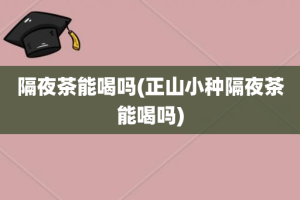 隔夜茶能喝吗(正山小种隔夜茶能喝吗)