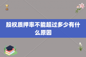 股权质押率不能超过多少有什么原因