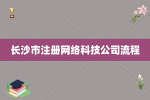 长沙市注册网络科技公司流程